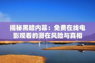 揭秘黑暗内幕：免费在线电影观看的潜在风险与真相