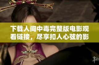 下载人间中毒完整版电影观看链接，尽享扣人心弦的影视体验