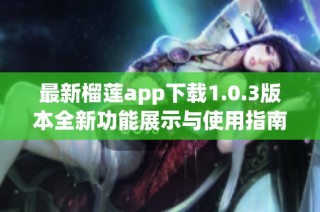 最新榴莲app下载1.0.3版本全新功能展示与使用指南