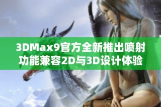 3DMax9官方全新推出喷射功能兼容2D与3D设计体验