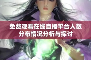 免费观看在线直播平台人数分布情况分析与探讨