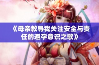 《母亲教导我关注安全与责任的避孕意识之歌》