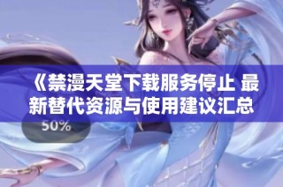 《禁漫天堂下载服务停止 最新替代资源与使用建议汇总》