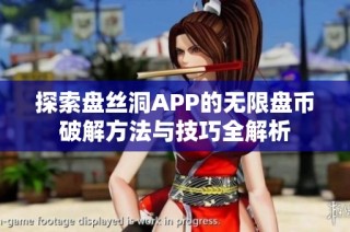 探索盘丝洞APP的无限盘币破解方法与技巧全解析