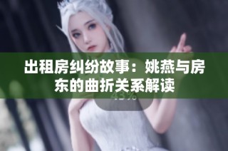 出租房纠纷故事：姚燕与房东的曲折关系解读