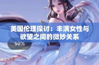 美国伦理探讨：丰满女性与欲望之间的微妙关系