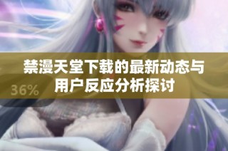 禁漫天堂下载的最新动态与用户反应分析探讨