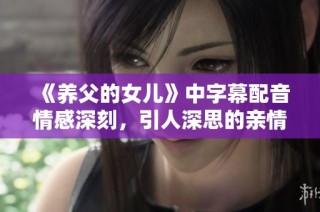 《养父的女儿》中字幕配音情感深刻，引人深思的亲情故事