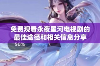 免费观看永夜星河电视剧的最佳途径和相关信息分享