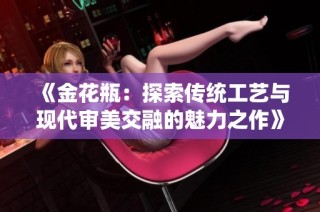 《金花瓶：探索传统工艺与现代审美交融的魅力之作》
