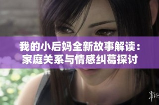 我的小后妈全新故事解读：家庭关系与情感纠葛探讨
