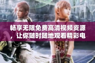 畅享无限免费高清视频资源，让你随时随地观看精彩电视剧