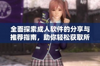 全面探索成人软件的分享与推荐指南，助你轻松获取所需资源