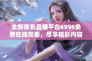 全新夜色直播平台6996免费在线观看，尽享精彩内容无阻碍