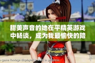 甜美声音的她在平精英游戏中畅谈，成为我最愉快的陪伴体验