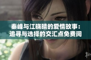 秦峰与江晓晴的爱情故事：追寻与选择的交汇点免费阅读