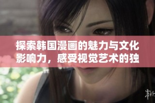 探索韩国漫画的魅力与文化影响力，感受视觉艺术的独特魅惑