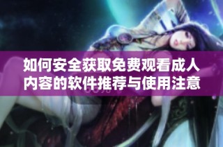 如何安全获取免费观看成人内容的软件推荐与使用注意事项