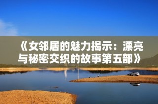 《女邻居的魅力揭示：漂亮与秘密交织的故事第五部》