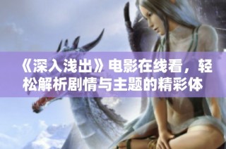 《深入浅出》电影在线看，轻松解析剧情与主题的精彩体验