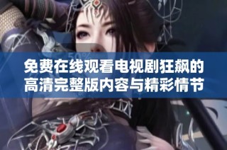 免费在线观看电视剧狂飙的高清完整版内容与精彩情节分析