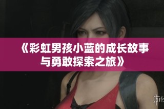 《彩虹男孩小蓝的成长故事与勇敢探索之旅》