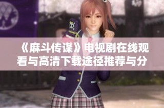 《麻斗传谋》电视剧在线观看与高清下载途径推荐与分享