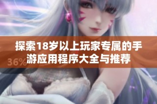 探索18岁以上玩家专属的手游应用程序大全与推荐