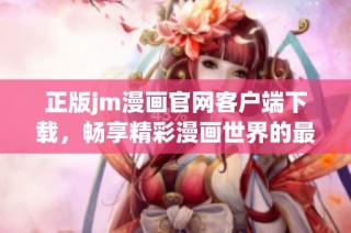 正版jm漫画官网客户端下载，畅享精彩漫画世界的最佳选择