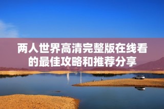 两人世界高清完整版在线看的最佳攻略和推荐分享