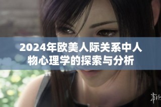 2024年欧美人际关系中人物心理学的探索与分析