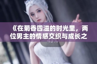《在菊香四溢的时光里，两位男主的情感交织与成长之旅》