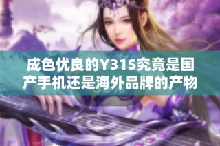 成色优良的Y31S究竟是国产手机还是海外品牌的产物