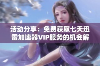活动分享：免费获取七天迅雷加速器VIP服务的机会解析