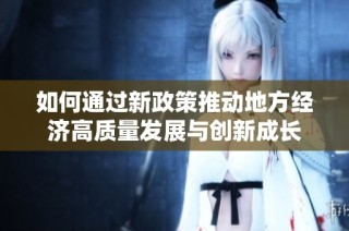 如何通过新政策推动地方经济高质量发展与创新成长