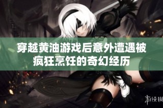 穿越黄油游戏后意外遭遇被疯狂烹饪的奇幻经历