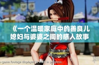 《一个温暖家庭中的善良儿媳妇与婆婆之间的感人故事》