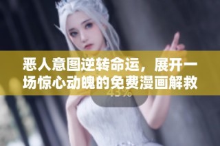 恶人意图逆转命运，展开一场惊心动魄的免费漫画解救之旅