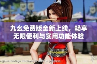 九幺免费版全新上线，畅享无限便利与实用功能体验