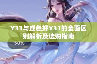 Y31与成色好Y31的全面区别解析及选购指南