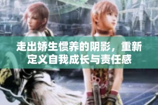 走出娇生惯养的阴影，重新定义自我成长与责任感