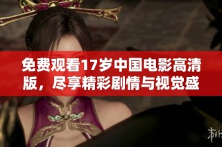 免费观看17岁中国电影高清版，尽享精彩剧情与视觉盛宴