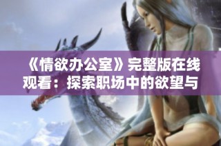 《情欲办公室》完整版在线观看：探索职场中的欲望与禁忌关系