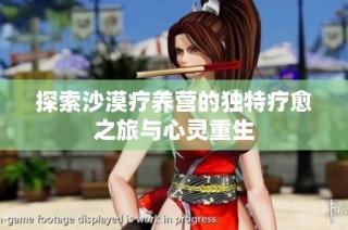 探索沙漠疗养营的独特疗愈之旅与心灵重生