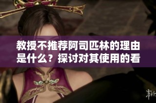 教授不推荐阿司匹林的理由是什么？探讨对其使用的看法与影响