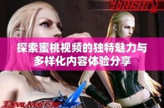 探索蜜桃视频的独特魅力与多样化内容体验分享
