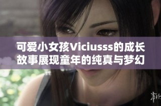 可爱小女孩Viciusss的成长故事展现童年的纯真与梦幻
