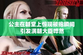 公主在朝堂上惊现被抱瞬间 引发满朝大臣哗然