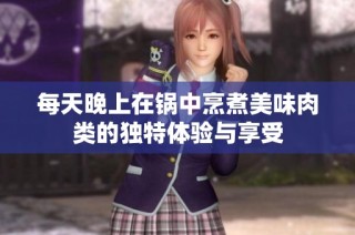 每天晚上在锅中烹煮美味肉类的独特体验与享受