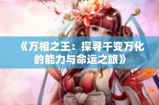 《万相之王：探寻千变万化的能力与命运之旅》